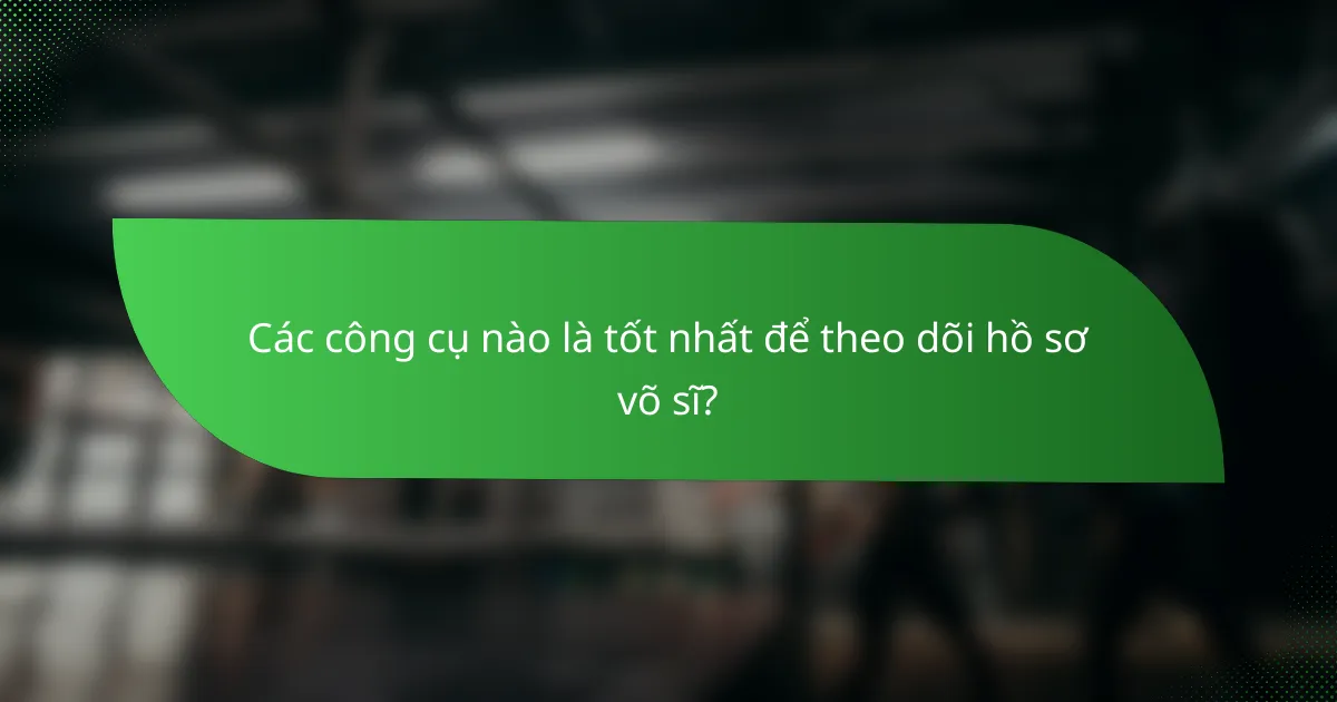 Các công cụ nào là tốt nhất để theo dõi hồ sơ võ sĩ?