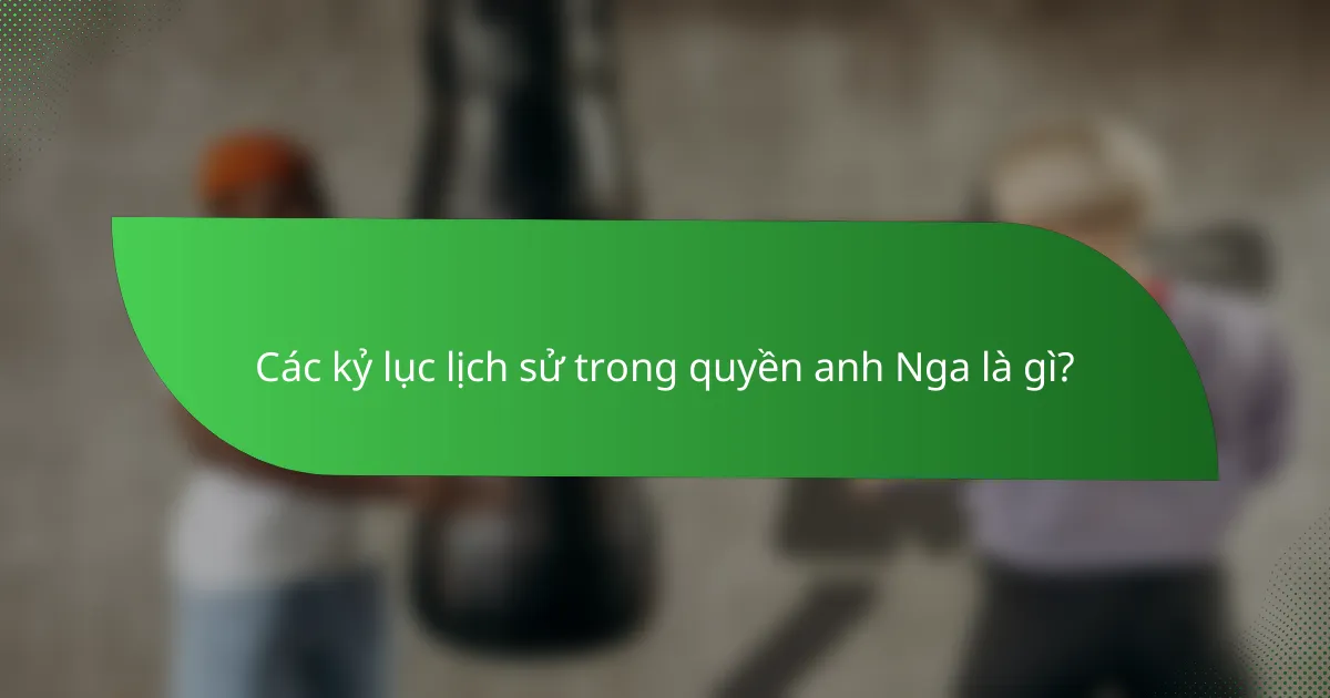 Các kỷ lục lịch sử trong quyền anh Nga là gì?