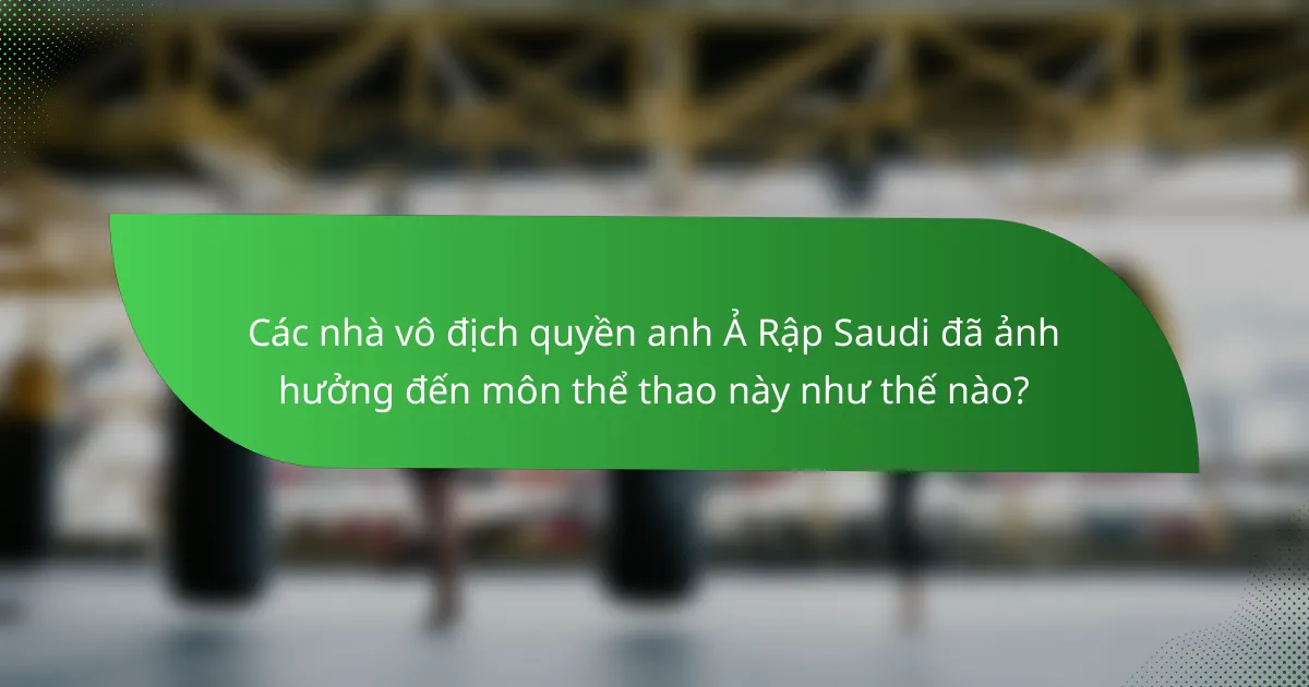 Các nhà vô địch quyền anh Ả Rập Saudi đã ảnh hưởng đến môn thể thao này như thế nào?