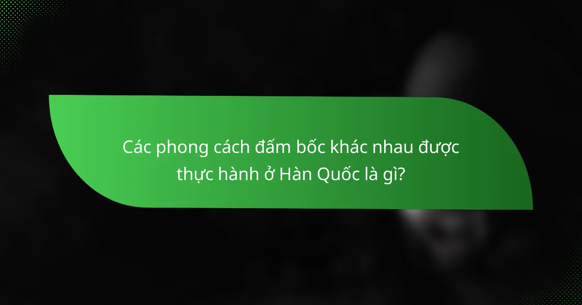 Các phong cách đấm bốc khác nhau được thực hành ở Hàn Quốc là gì?