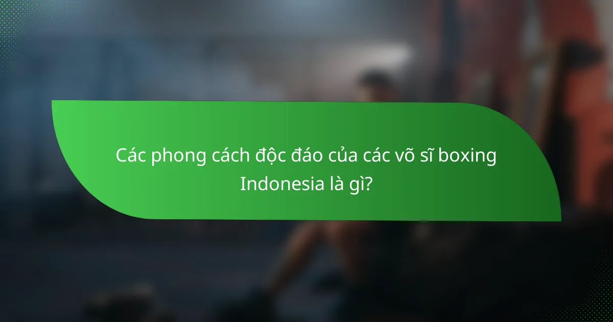Các phong cách độc đáo của các võ sĩ boxing Indonesia là gì?