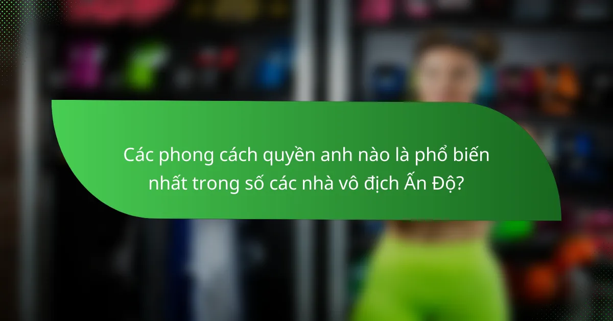 Các phong cách quyền anh nào là phổ biến nhất trong số các nhà vô địch Ấn Độ?