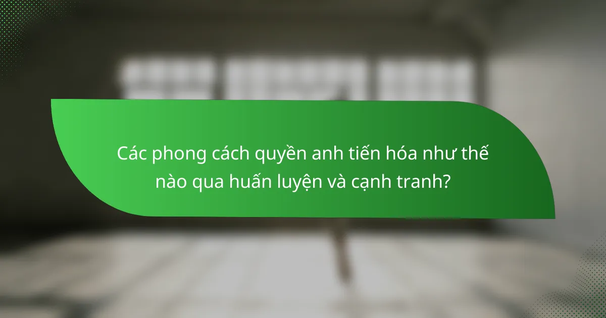 Các phong cách quyền anh tiến hóa như thế nào qua huấn luyện và cạnh tranh?