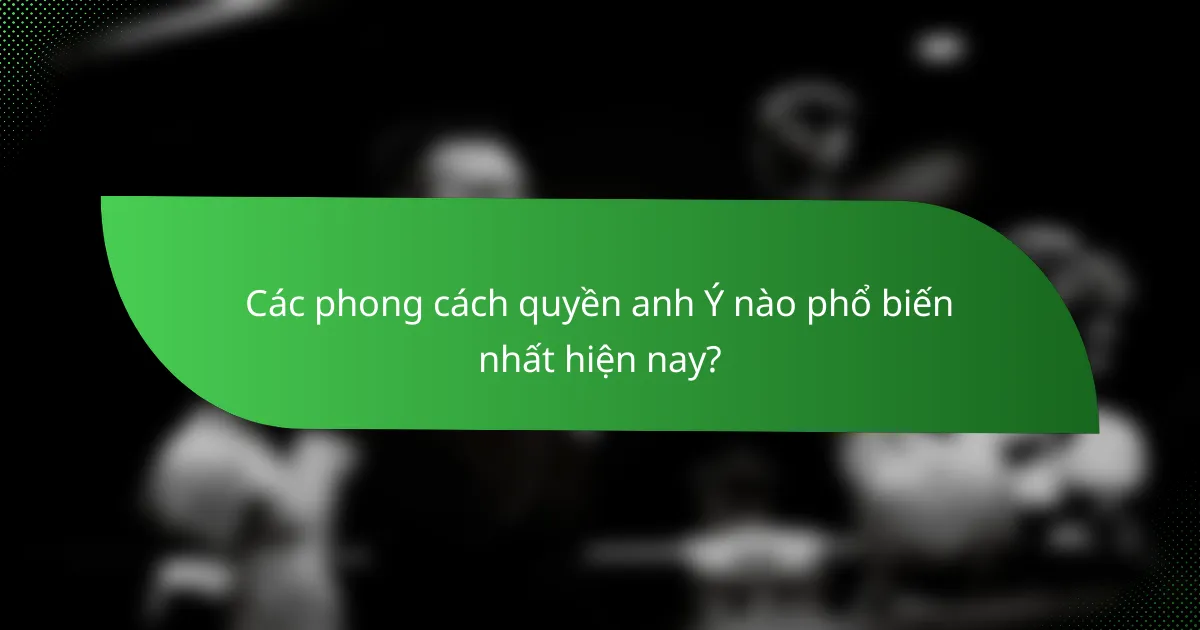 Các phong cách quyền anh Ý nào phổ biến nhất hiện nay?