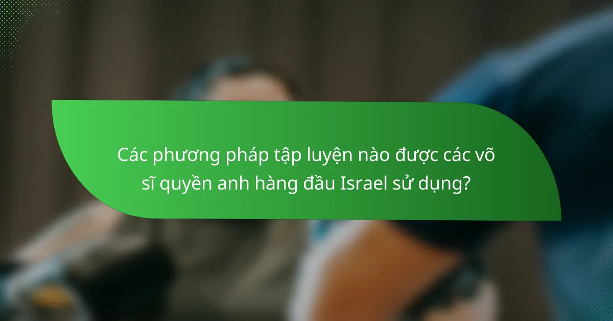Các phương pháp tập luyện nào được các võ sĩ quyền anh hàng đầu Israel sử dụng?