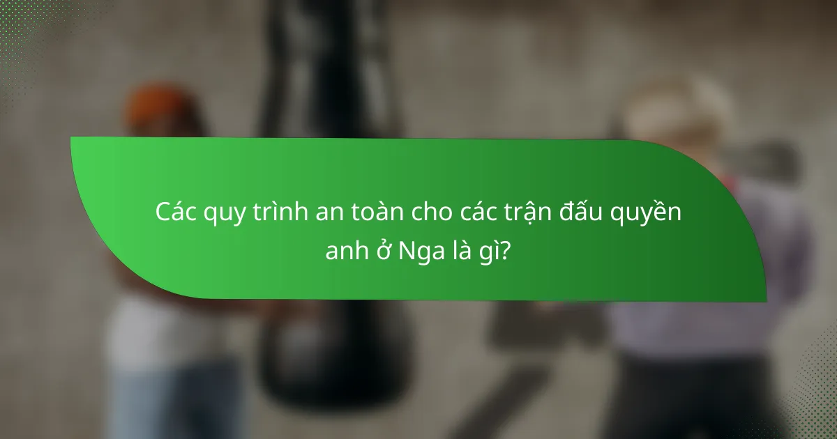 Các quy trình an toàn cho các trận đấu quyền anh ở Nga là gì?