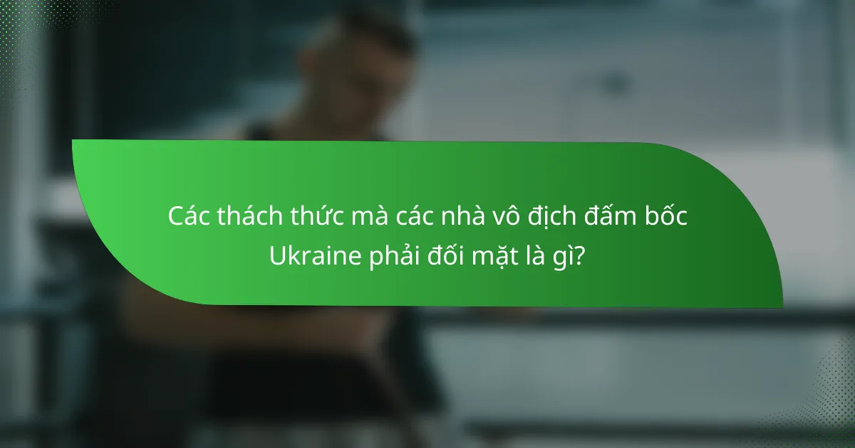Các thách thức mà các nhà vô địch đấm bốc Ukraine phải đối mặt là gì?