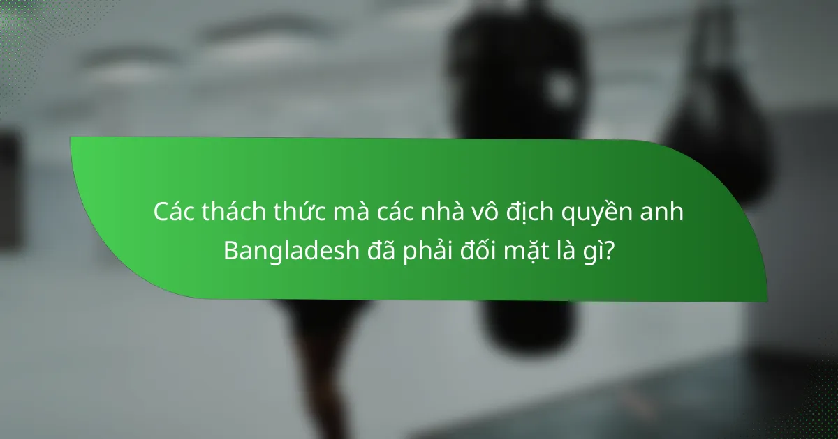 Các thách thức mà các nhà vô địch quyền anh Bangladesh đã phải đối mặt là gì?