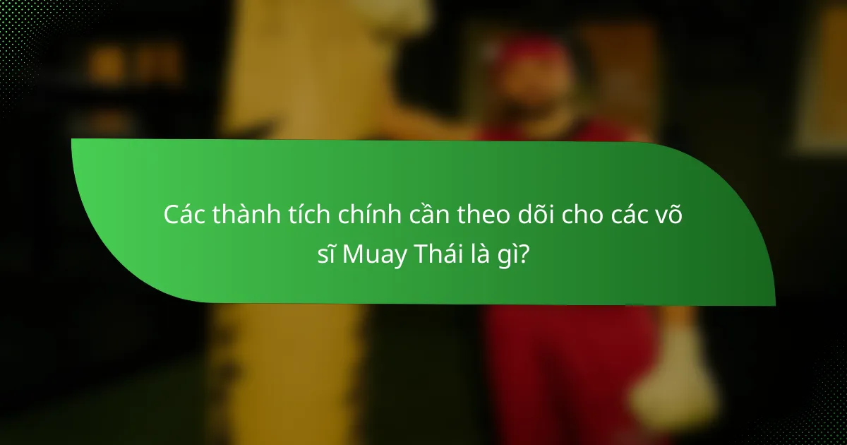 Các thành tích chính cần theo dõi cho các võ sĩ Muay Thái là gì?