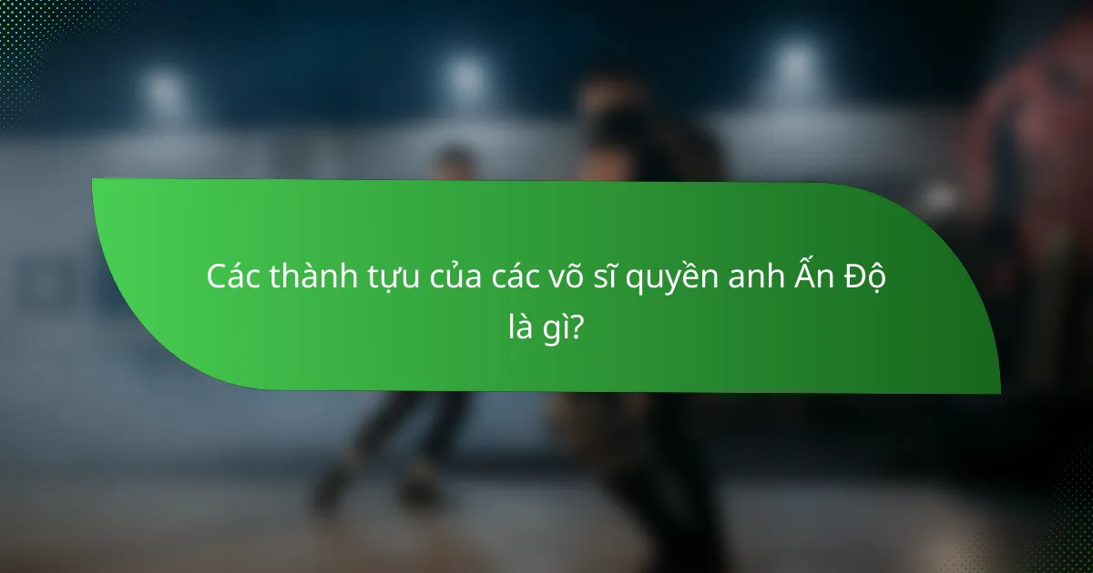 Các thành tựu của các võ sĩ quyền anh Ấn Độ là gì?