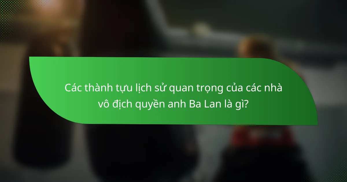 Các thành tựu lịch sử quan trọng của các nhà vô địch quyền anh Ba Lan là gì?
