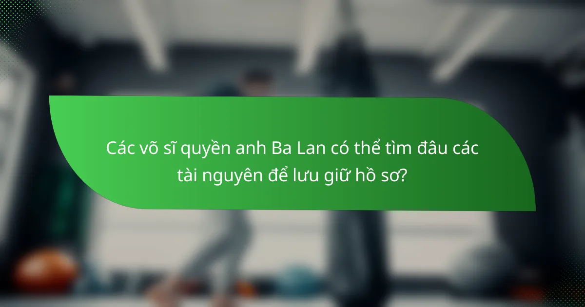 Các võ sĩ quyền anh Ba Lan có thể tìm đâu các tài nguyên để lưu giữ hồ sơ?