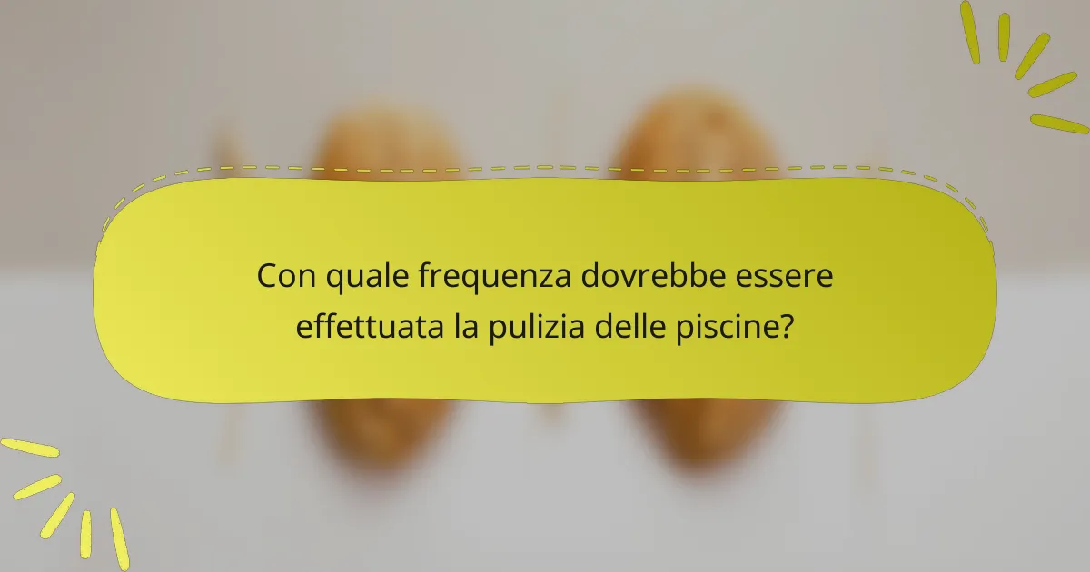 Con quale frequenza dovrebbe essere effettuata la pulizia delle piscine?