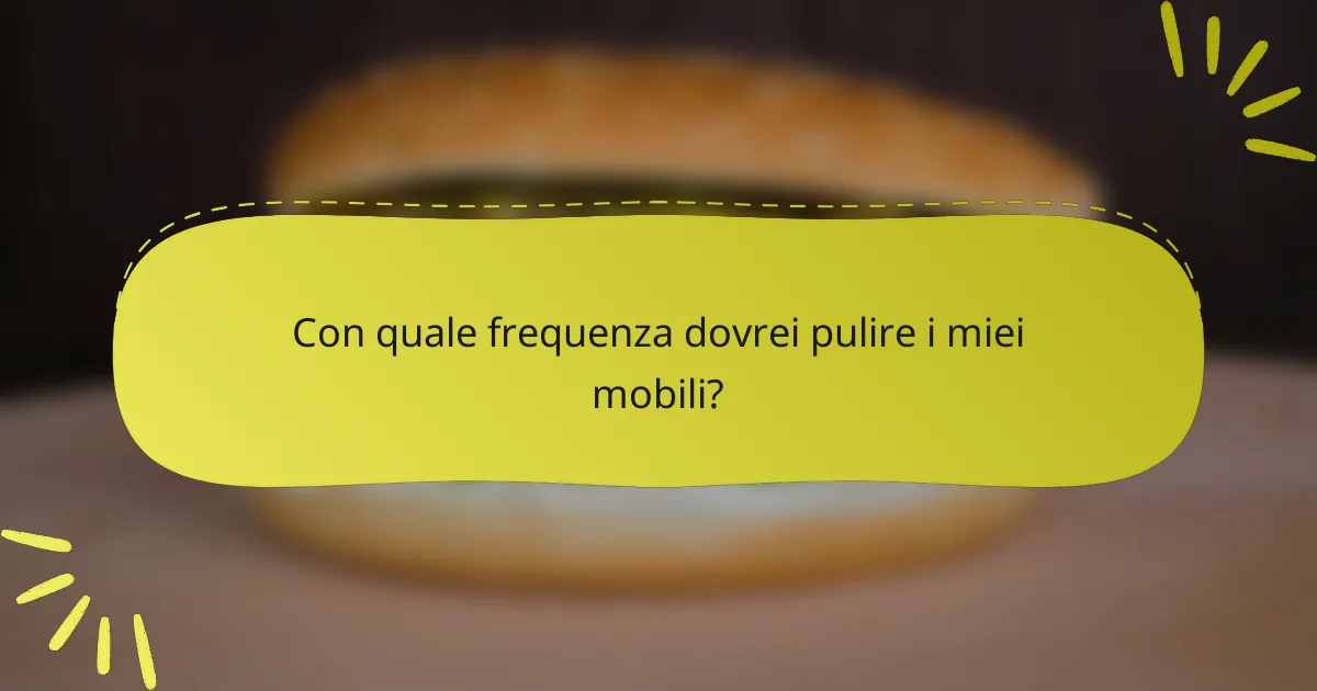 Con quale frequenza dovrei pulire i miei mobili?