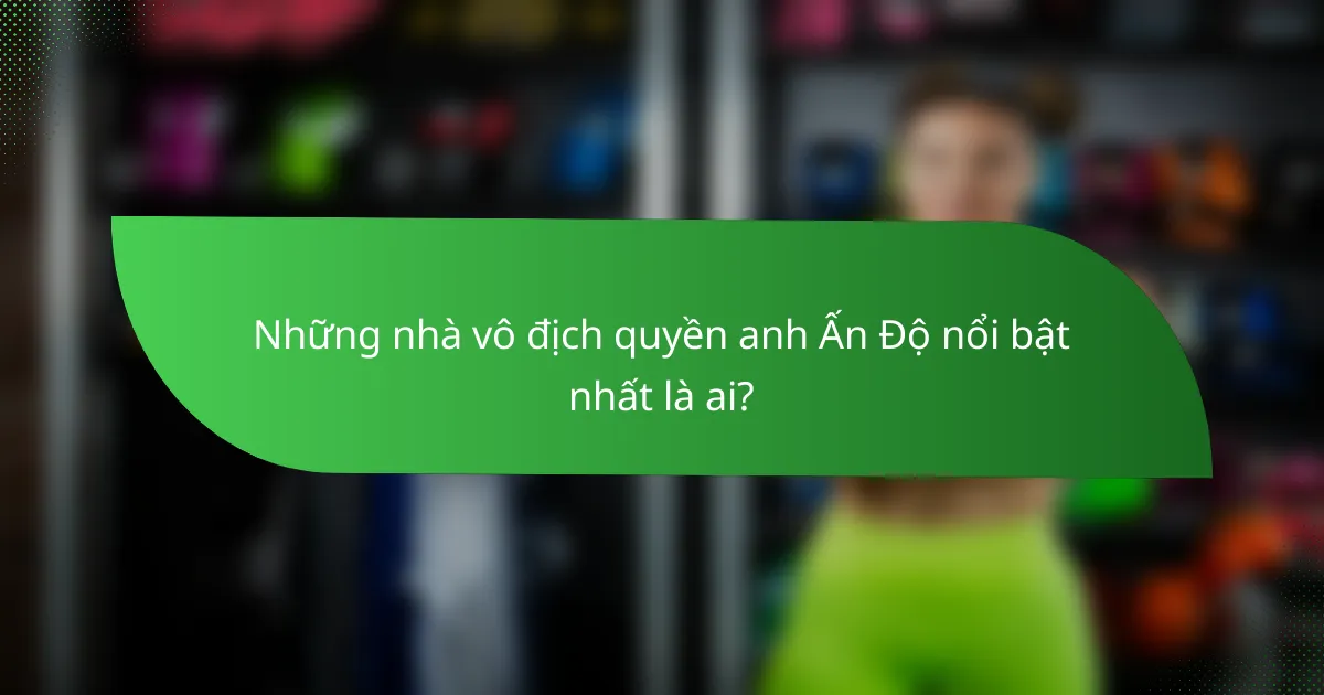Những nhà vô địch quyền anh Ấn Độ nổi bật nhất là ai?