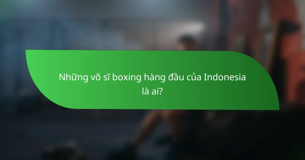 Những võ sĩ boxing hàng đầu của Indonesia là ai?