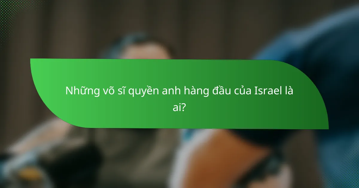 Những võ sĩ quyền anh hàng đầu của Israel là ai?