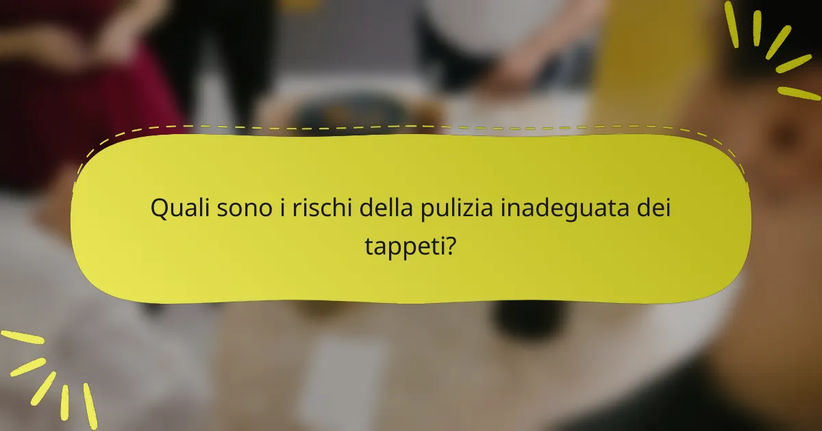 Quali sono i rischi della pulizia inadeguata dei tappeti?